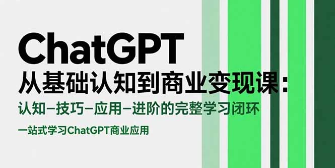 ChatGPT从基础认知到商业变现课：认知-技巧-应用-进阶的完整学习闭环-副业吧