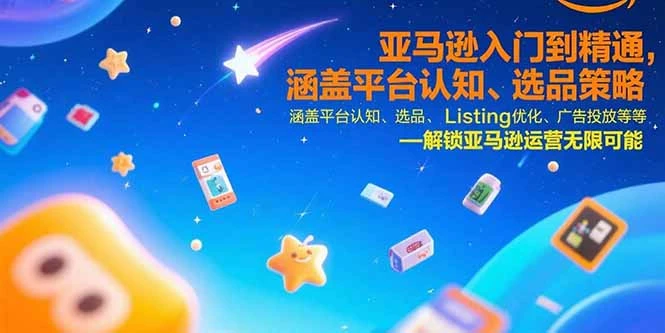 亚马逊入门到精通，涵盖平台认知、选品策略、Listing优化、广告投放/等等-副业吧