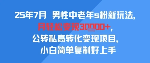 25年7月男性中老年s粉新玩法，月轻松变现3W+，公转私高转化变现项目，小白简单复制好上手-副业吧