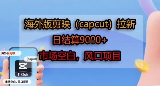 海外版剪映(capcut)拉新，日结算1k+，市场空白，风口项目-副业吧
