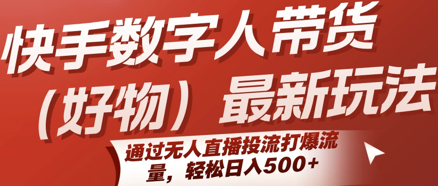 快手数字人带货(好物)最新玩法,通过无人直播投流打爆流量,轻松日入500+-副业吧