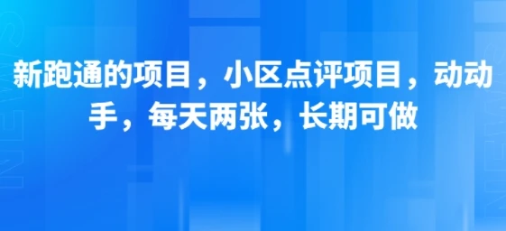 新跑通的项目，小区点评项目，动动手，每天两张，长期可做-副业吧