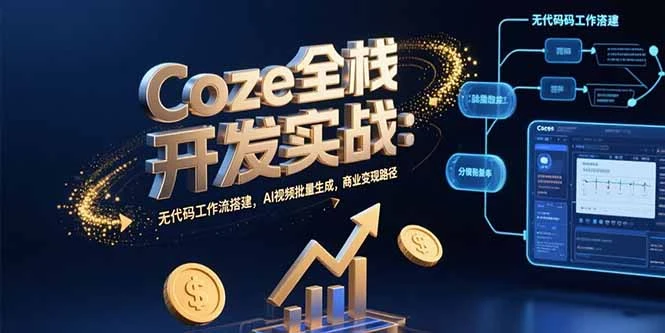 Coze全栈开发实战：无代码工作流搭建，AI视频批量生成，商业变现路径-副业吧