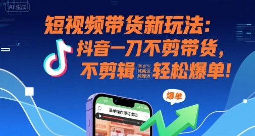 短视频带货新玩法：抖音一刀不剪带货，不剪辑，纯搬运，新手也能轻松爆单!-副业吧