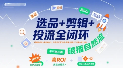 选品+剪辑+投流全闭环,破播自然流+撬动高ROI,手把手打通“选品-剪辑-测品-千川随心推”全链-副业吧