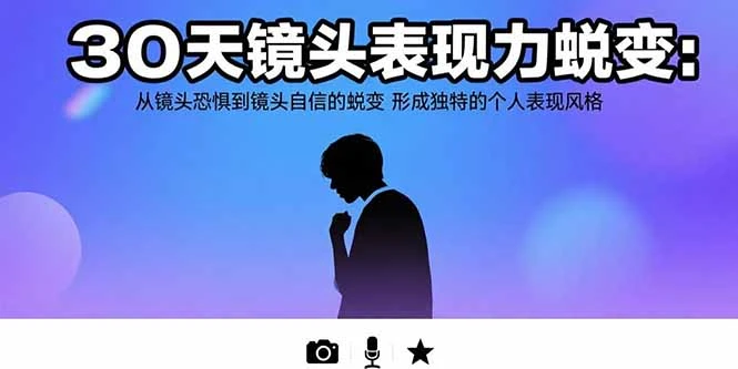 30天镜头表现力蜕变:从镜头恐惧到镜头自信的蜕变 形成独特的个人表现风格-副业吧