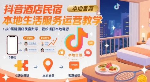 抖音酒店民宿本地生活服务运营教学，从0搭建酒店民宿账号，轻松捕获本地客源-副业吧