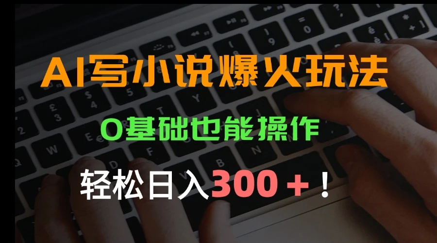 AI写小说爆火玩法，0基础也能操作，日收益轻松300+！-副业吧