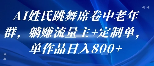AI姓氏跳舞席卷中老年群，躺挣流量主+定制单，单作品日入8张-副业吧