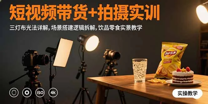 短视频带货+拍摄实训：三灯布光法详解,场景搭建逻辑拆解,饮品零食实景教学-副业吧