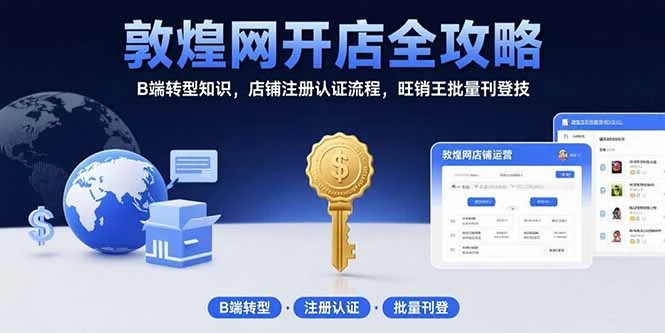 敦煌网开店全攻略：B端转型知识，店铺注册认证流程，旺销王批量刊登技-副业吧