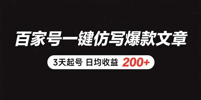 百家号一键仿写爆款文章 3天起号 日均收益200+-副业吧
