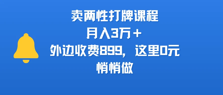 卖两性打牌课程，月入3万＋外边收费899的课程，这里0元，悄悄做-副业吧
