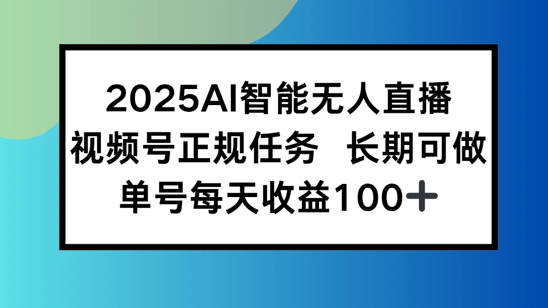 2025AI智能无人直播新玩法，视频号长期稳定任务，单日平均收益100+-副业吧