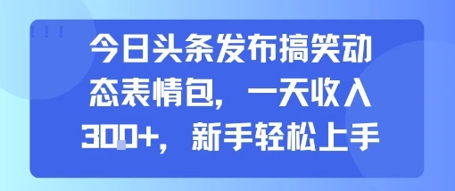 今日头条发布搞笑动态表情包，一天收入3张+，新手轻松上手-副业吧