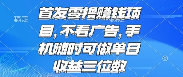 首发零撸挣钱项目 不看广告 手机随时可做 单日收益三位数【揭秘】-副业吧