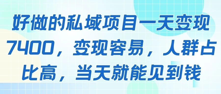 好做的私域项目一天变现7400，变现容易，人群占比高，当天就能见到钱-副业吧