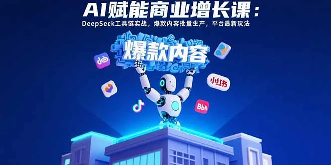 AI赋能商业增长课：DeepSeek工具链实战，爆款内容批量生产，平台最新玩法-副业吧