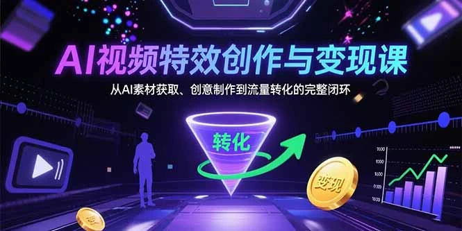 AI视频特效创作与变现课：从AI素材获取、创意制作到流量转化的完整闭环-副业吧