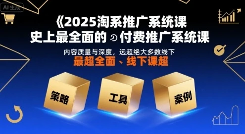 2025淘系推广系统课，史上最全面的付费推广系统课，内容质量与深度，远超绝大多数线下课-副业吧