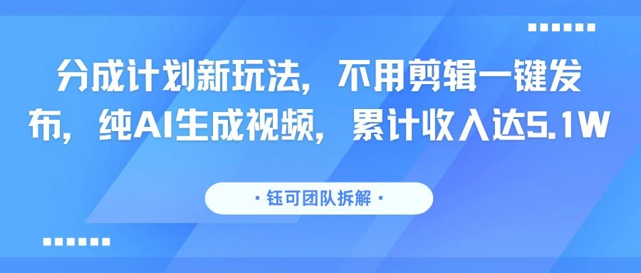 分成计划新玩法，不用剪辑一键发布，纯AI生成视频，累计收入达5.1W-副业吧