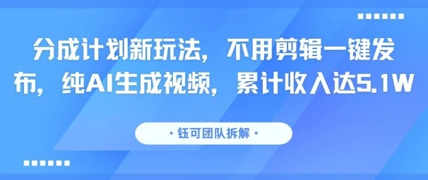 分成计划新玩法，不用剪辑一键发布，纯AI生成视频，累计收入达5.1W-副业吧