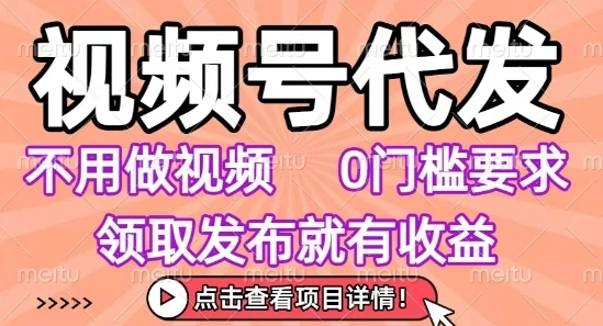 视频号代发，不用剪辑不用做视频，0门槛要求，领取发布就有收益，任务没有无上限，小白轻松上手【揭秘】-副业吧
