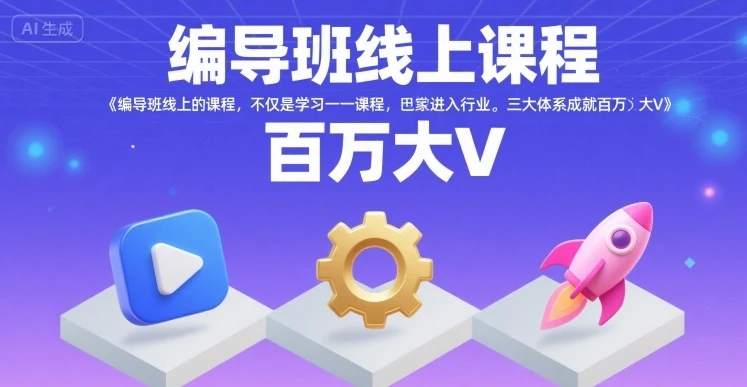 【精】编导班线上课程，不仅是学习一门课程，更是进入一个行业，三大体系成就百万大V-副业吧