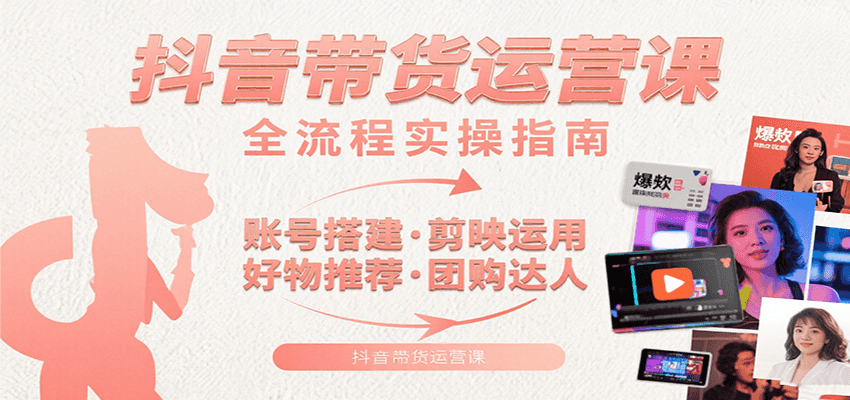 抖音带货运营课:含账号搭建、剪映运用、好物推荐、团购达人等内容,教你玩转抖音-副业吧