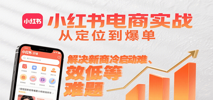 小红书电商实战,从定位到爆单解决新商冷启动难、变现效率低等难题-副业吧