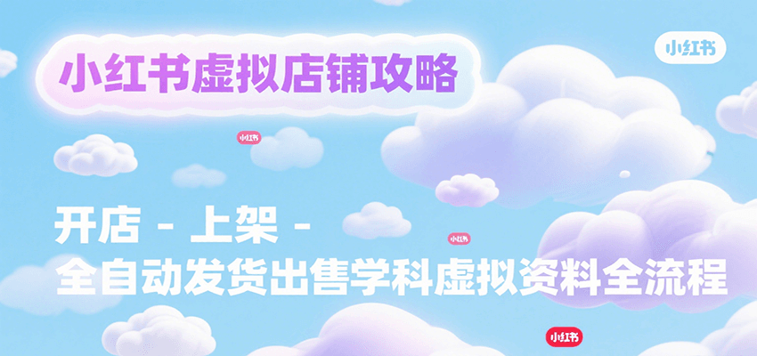 小红书虚拟店铺攻略，开店-上架-全自动发货出售学科虚拟资料完整流程-副业吧