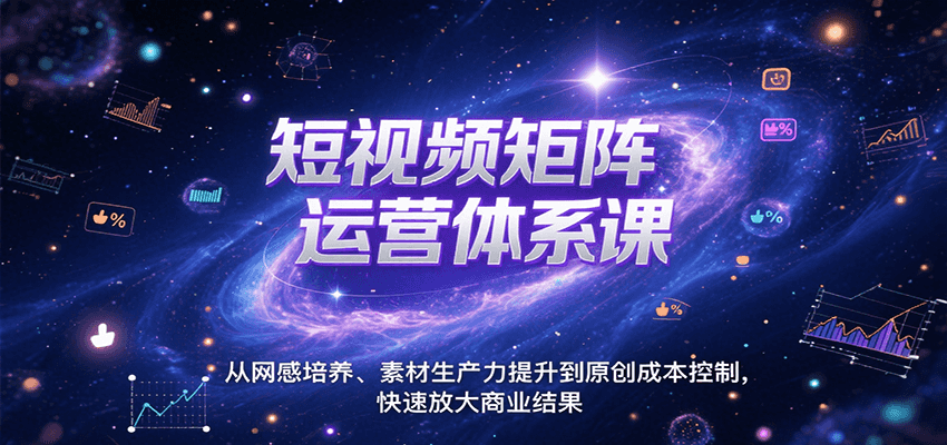 短视频矩阵运营体系课，从网感培养、素材生产力提升到原创成本控制，快速放大商业结果-副业吧