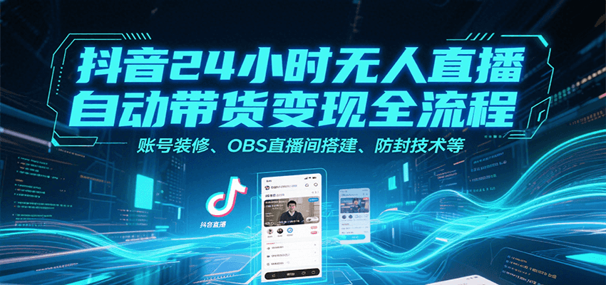 抖音24小时无人直播自动带货变现全流程，账号装修、OBS直播间搭建、防封技术等-副业吧