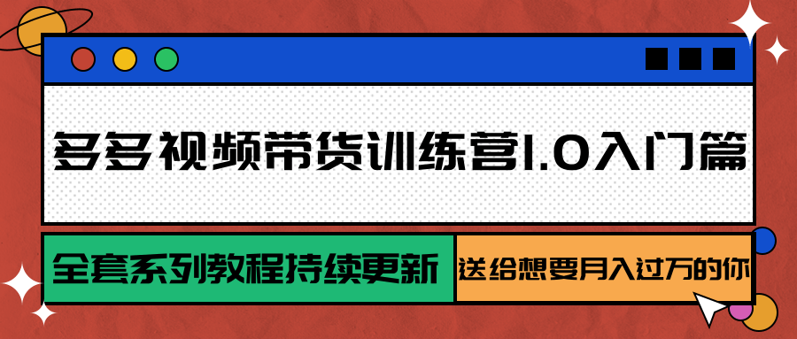 多多视频带货训练营1.0入门篇，全套系列教程持续更新，送给想要月入过万的你-副业吧