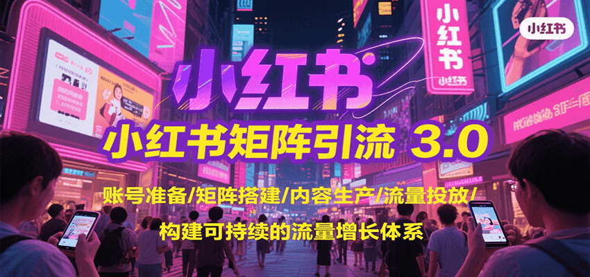 小红书矩阵引流3.0，账号准备/矩阵搭建/内容生产/流量投放/构建可持续的流量增长体系-副业吧