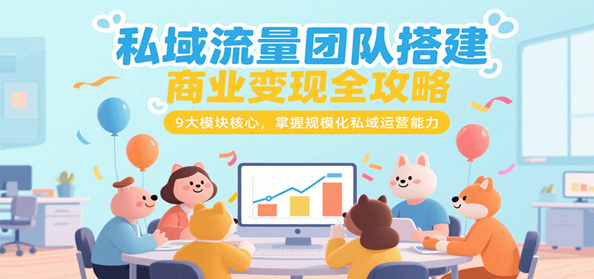 私域流量团队搭建商业变现全攻略,9大模块核心,掌握规模化私域运营能力-副业吧