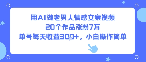 用AI做老男人情感文案视频，20个作品涨粉7W，单号每天收益3张+，小白操作简单-副业吧
