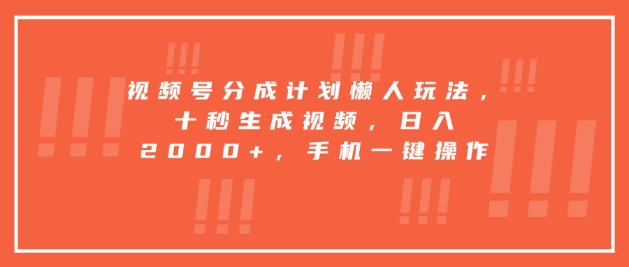 视频号分成计划懒人玩法，十秒生成视频，日入2000+，手机一键操作-副业吧