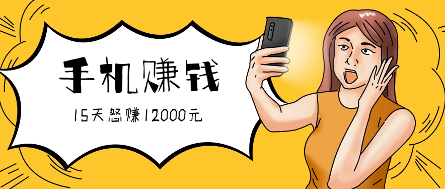 新手必做的项目,0门槛一部手机就能干,按这样操作15天怒赚12000元!(附详细教程)-副业吧