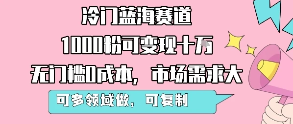 冷门蓝海赛道，1000粉可变现十W，无门槛0成本，市场需求大，可多领域做，可复制性强-副业吧