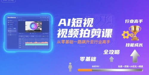 AI短视频拍剪课，全攻略到精通，带你从零基础一路飙升至行业高手-副业吧