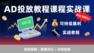 AD投放教程课程实战课，实现广告ROI300%+可持续暴利-副业吧