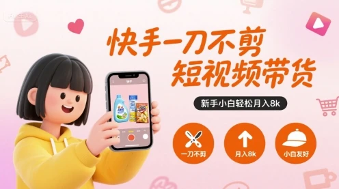 快手一刀不剪短视频带货，新手小白轻松月入8k-副业吧