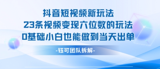 抖音短视频新玩法，23条视频变现六位数，0基础小白也能做到当天出单-副业吧