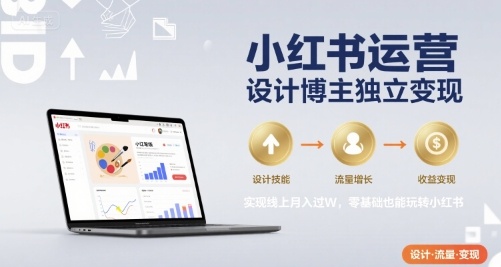 小红书运营设计博主独立变现，实现线上月入过W，零基础也能玩转小红书-副业吧