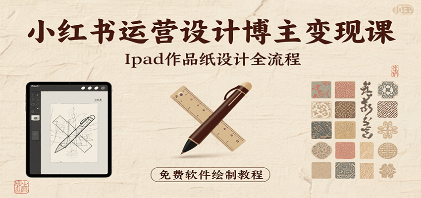 小红书运营设计博主变现课:iPad 上手作品纸设计,含全流程及细节技巧,避坑少绕路-副业吧