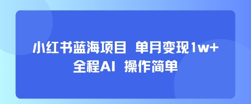 小红书蓝海项目 单月变现1w+ 全程AI 操作简单-副业吧