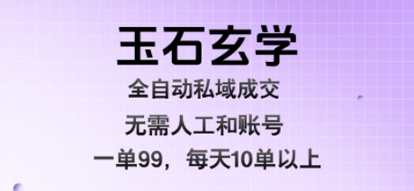 玉石玄学全自动私域成交，一单99每天十单以上，无需人工和矩阵账号，蓝海项目直接干【揭秘】-副业吧