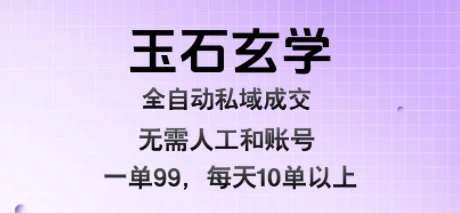 玉石玄学全自动私域成交，一单99每天十单以上，无需人工和矩阵账号，蓝海项目直接干【揭秘】-副业吧