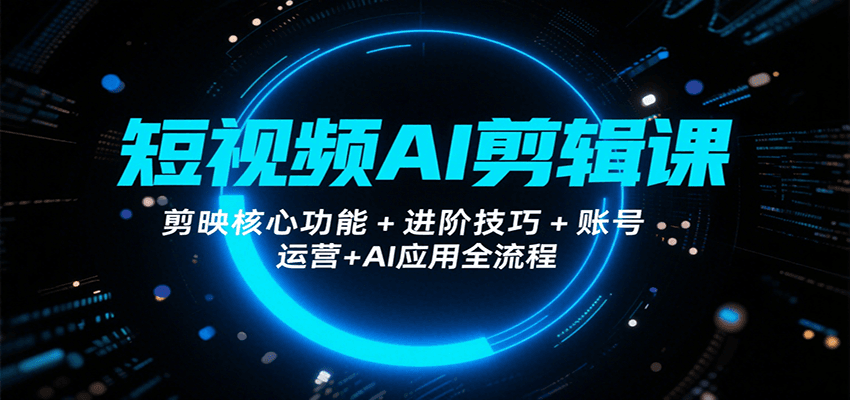 短视频AI剪辑课，剪映核心功能+进阶技巧+账号运营+AI应用全流程-副业吧